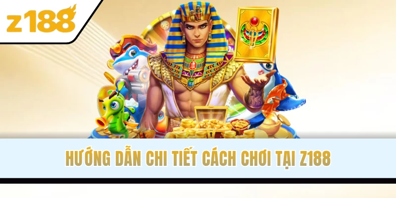 Hướng dẫn chi tiết cách chơi tại Z188